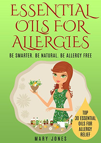 Essential Oils For Allergies: Be Smarter. Be Natural. Be Allergy Free (Essential Oils For Allergies)