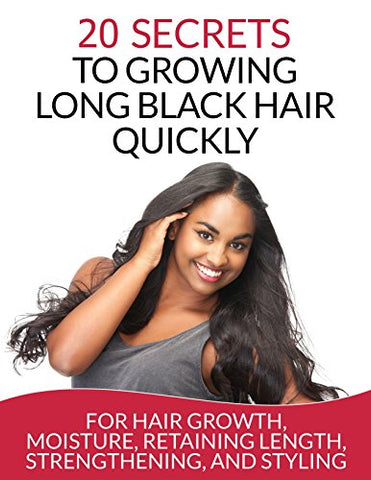 Hair: 20 Secrets To Growing Long Black Hair Quickly: For Hair Growth, Moisture, Retaining Length, Strengthening, And Styling (Natural Hair Care)