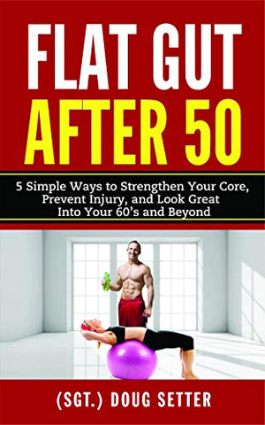 Flat Gut After 50: 5 Simple Ways to Strengthen Your Core, Prevent Injury, and Look Great into Your 60’s and Beyond