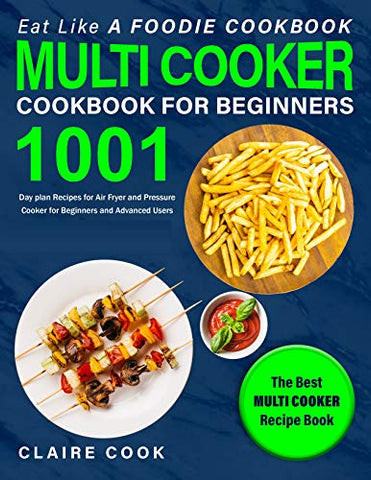 Eat Like a Foodie Cookbook: Multi-Cooker Cookbook for Beginners: 1001 Day Plan Recipes for Air Fryer and Pressure Cooker for Beginners and Advanced Users: The Best Multi-Cooker Recipe Book